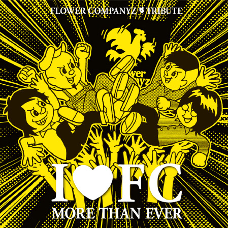 I♥FC MORE THAN EVER ~FLOWER COMPANYZ TRIBUTE~ | フラワーカンパニーズ